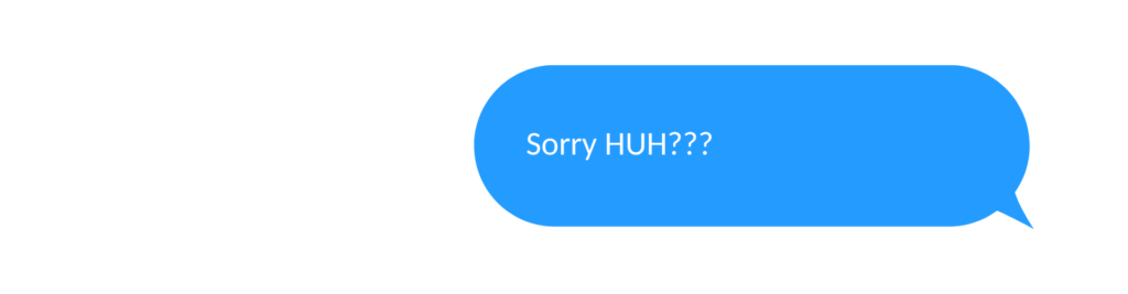 A text message from me that says: Sorry HUH???